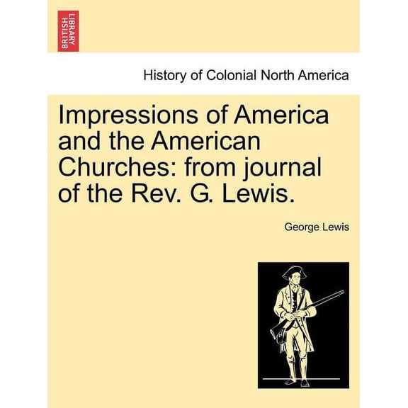 Impressions of America and the American Churches: From Journal of the REV. G. Lewis. (Paperback)