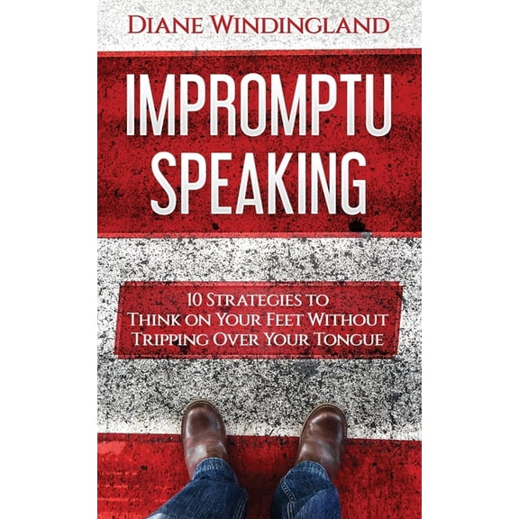 Impromptu Speaking: 10 Strategies to Think on Your Feet Without Tripping Over Your Tongue, (Paperback)