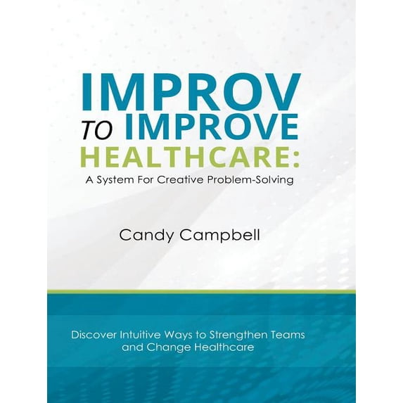 Improv To Improve Healthcare: A System For Creative Problem-Solving - 9780984238552