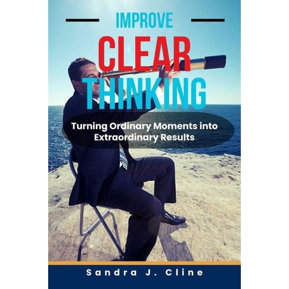 Improve Clear Thinking: Turning Ordinary Moments into Extraordinary Results (Paperback)
