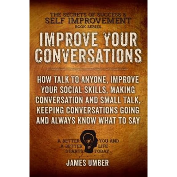 Improve Your Conversations : How Talk to Anyone, Improve Your Social Skills, Making Conversation and Small Talk, Keeping Conversations Going and Always Know What to Say