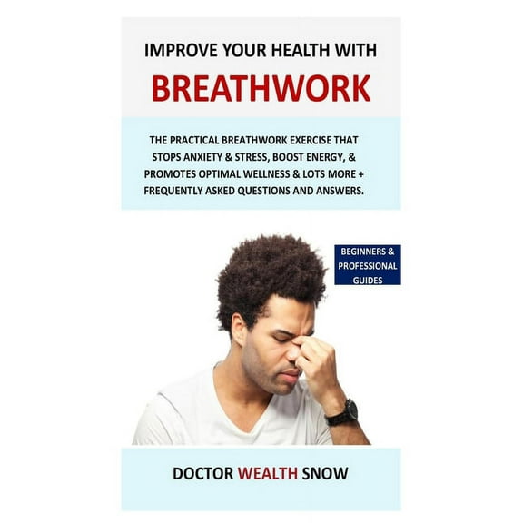 Improve Your Health with Breathwork: The practical breathwork exercise that stops anxiety & stress, boost energy, & promotes optimal wellness & lots more + frequently asked questions and answers (Pape