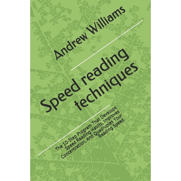 Speed Reading Techniques: The 10-Step Program That Develops Speed Reading Habits, Improves Concentration, and Quadruples Your Reading Speed.