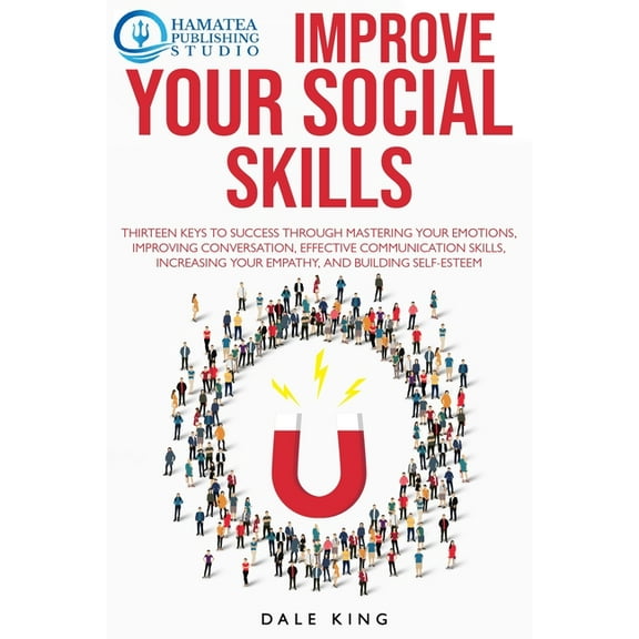 Improve Your Social Skills: Thirteen Keys to Success through Mastering your Emotions, Improving Conversation, Effective Communication Skills, Increasing your Empathy, and Building Self-Esteem (Paperba