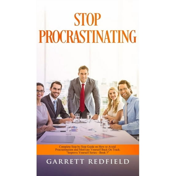 Improve Yourself Stop Procrastinating: Complete Step by Step Guide on How to Avoid Procrastination and Motivate Yourself Back on Track, Book 3, (Hardcover)
