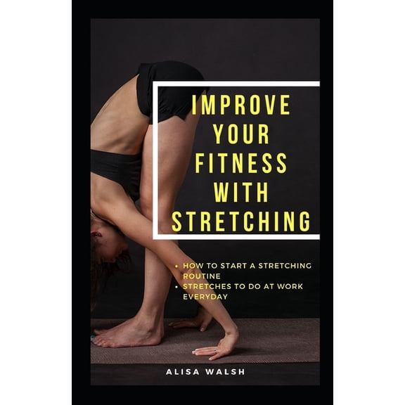 Improve Your Fitness with Stretching: How to start a stretching routine: Stretches to do everyday at work (Paperback)