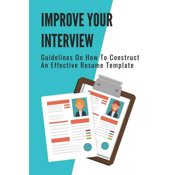 Improve Your Interview: Guidelines On How To Construct An Effective Resume Template: Craft A Winning Resume (Paperback)