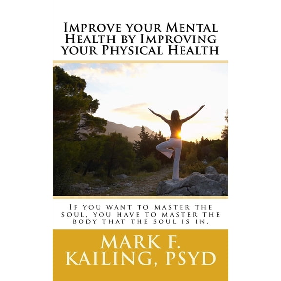 Dr. Mark Kailing's Self-Mastery Lecture Improve your Mental Health by Improving your Physical Health: If you want to master the soul, you have to master the bod, Book 11, (Paperback)