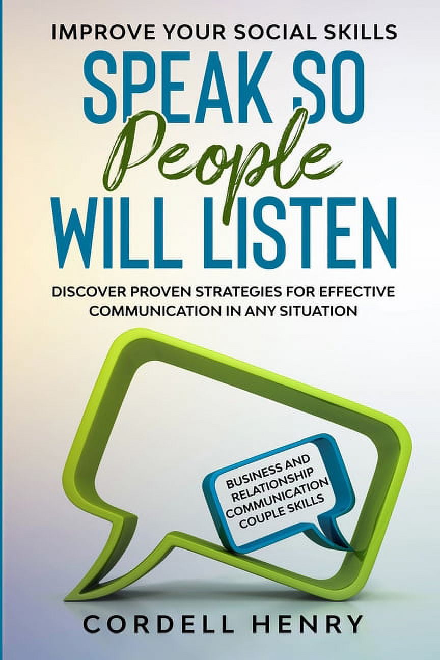 Improve Your Social Skills: Speak So People Will Listen - Discover Proven Strategies For Effective Communication In Any Situation