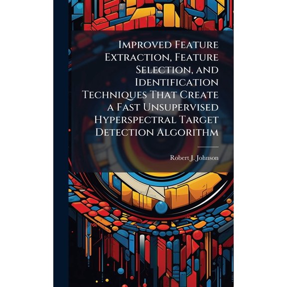 Improved Feature Extraction, Feature Selection, and Identification Techniques That Create a Fast Unsupervised Hyperspect, (Hardcover)