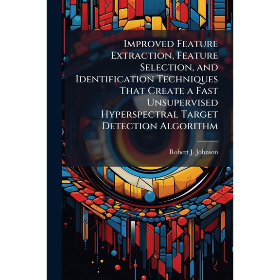 Improved Feature Extraction, Feature Selection, and Identification Techniques That Create a Fast Unsupervised Hyperspect, (Paperback)