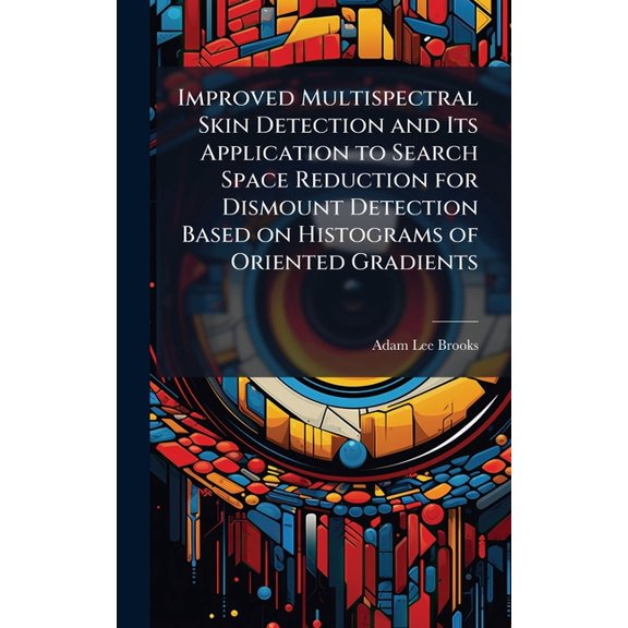 Improved Multispectral Skin Detection and Its Application to Search Space Reduction for Dismount Detection Based on Hist, (Hardcover)
