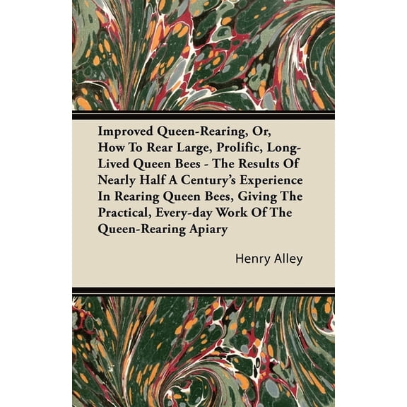 Improved Queen-Rearing, Or, How to Rear Large, Prolific, Long-Lived Queen Bees - The Results of Nearly Half a Century's , (Paperback)