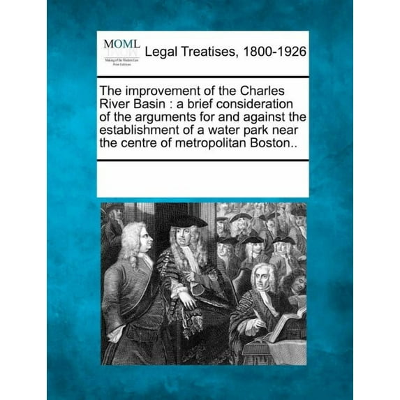 The Improvement of the Charles River Basin: A Brief Consideration of the Arguments for and Against the Establishment of a Water Park Near the Centre o Paperback