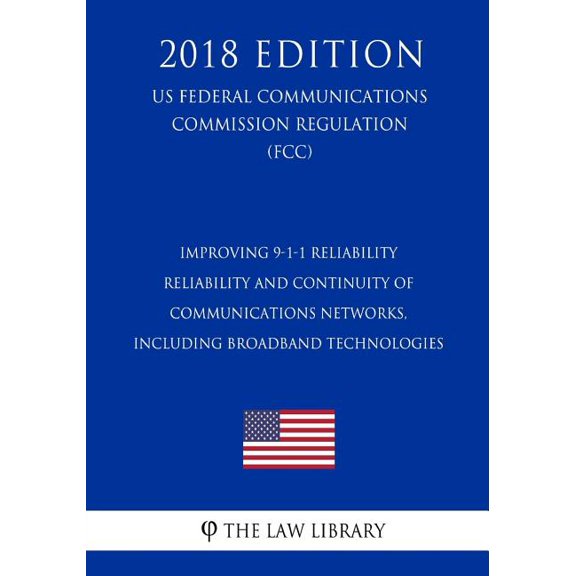 Improving 9-1-1 Reliability - Reliability and Continuity of Communications Networks, Including Broadband Technologies (Us Federal Communications Commission Regulation) (Fcc) (2018 Edition) (Paperback)