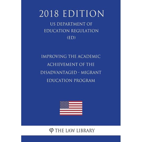 Improving the Academic Achievement of the Disadvantaged - Migrant Education Program (US Department of Education Regulation) (ED) (2018 Edition) (Paperback)