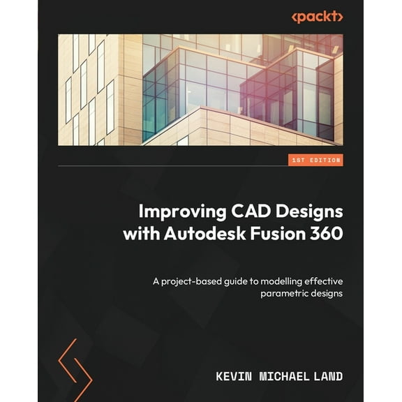 Improving CAD Designs with Autodesk Fusion 360: A project-based guide to modelling effective parametric designs, (Paperback)