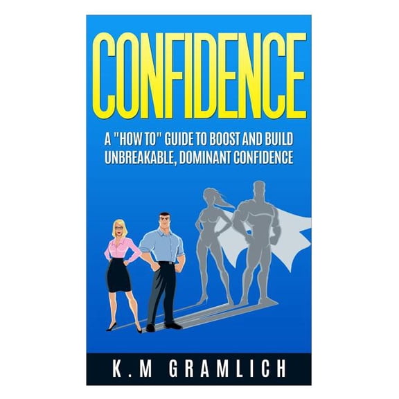 Improving Self-Esteem: Confidence: A "How To" Guide to Boost and Build Unbreakable, Dominant Confidence (Paperback)