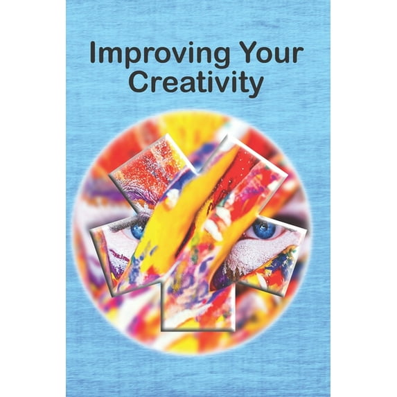 Improving Your Creativity: Ways to Amp Up Your Creative Mind (Paperback)