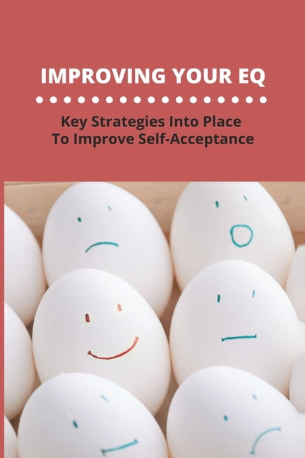 Improving Your EQ : Key Strategies Into Place To Improve Self-Acceptance (Paperback)
