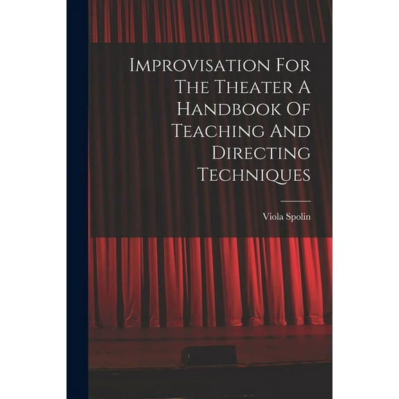 Improvisation For The Theater A Handbook Of Teaching And Directing Techniques (Paperback) by Viola Spolin