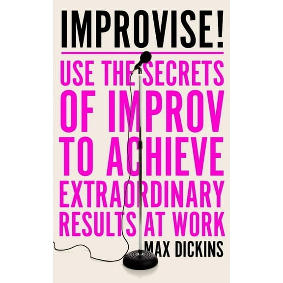 Improvise!: Use the Secrets of Improv to Achieve Extraordinary Results at Work, (Paperback)