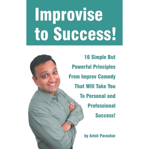 Improvise to Success!: 16 Simple But Powerful Principles From Improv Comedy That Will Take You to Personal and Professional Success! (Paperback)
