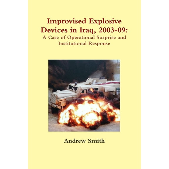 Improvised Explosive Devices in Iraq, 2003-09: A Case of Operational Surprise and Institutional Response, (Paperback)
