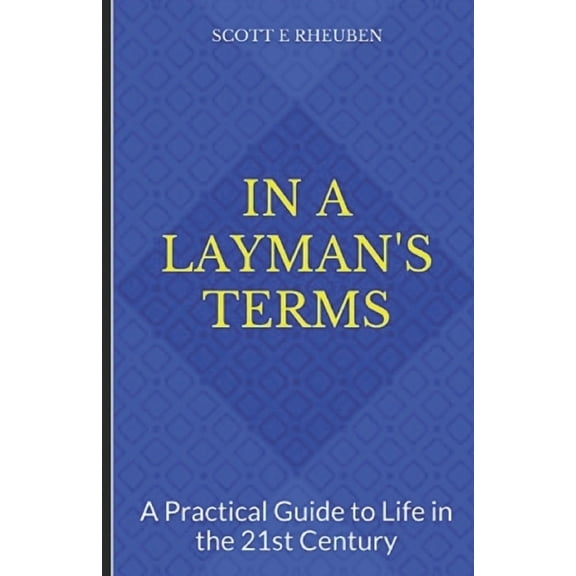 In A Laymans Terms: A Practical Guide to Life in the 21st Century Paperback 1691130729 9781691130726 Scott E Rheuben