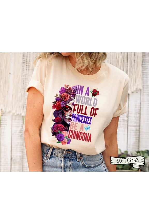 In A World Full Of Princesses Be A Chingona Shirt, Costume Day Of The Dead Sugar Skull Shirt, Dia De Los Muertos, La Catrina Tshirt