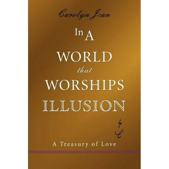 In A World That Worships Illusion : A Treasury of Love