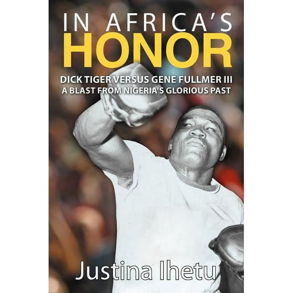 In Africa's Honor: Dick Tiger Versus Gene Fullmer III-A Blast from Nigeria's Glorious Past, (Paperback)