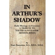 In Arthur's Shadow: Daily Musings on Exercise: A Tribute Tonautilus Inventorarthur Jones