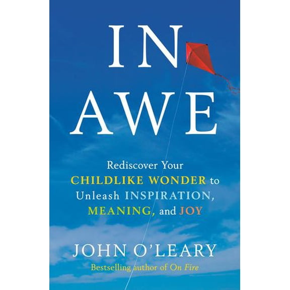 In Awe: Rediscover Your Childlike Wonder to Unleash Inspiration, Meaning, and Joy