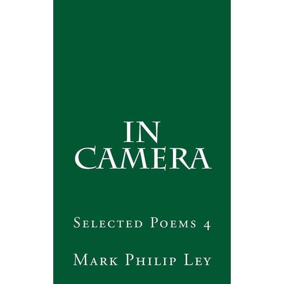 Selected Poems of Mark Philip Ley: In Camera: Selected Poems 4 (Paperback)