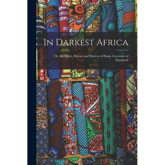 In Darkest Africa : Or, the Quest, Rescue and Retreat of Emin, Governor of Equatoria (Paperback)