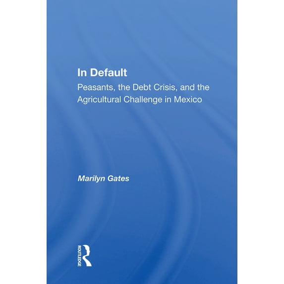 In Default: Peasants, The Debt Crisis, And The Agricultural Challenge In Mexico, (Hardcover)