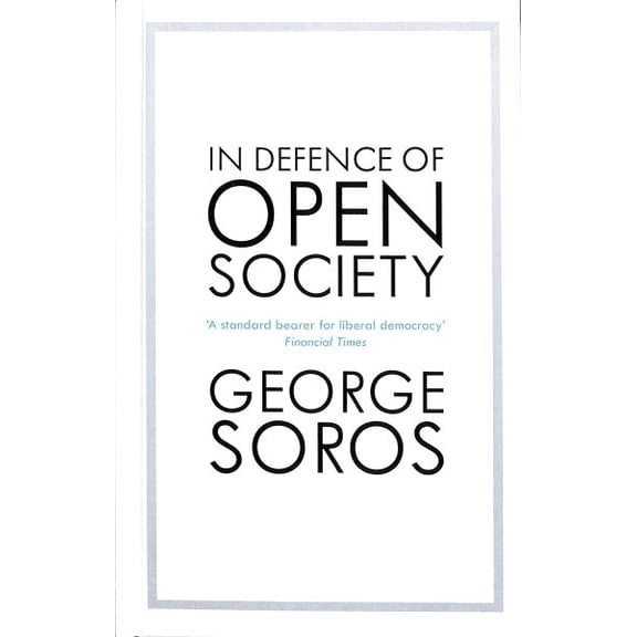 In Defence of Open Society : The Legendary Philanthropist Tackles the Dangers We Must Face for the Survival of Civilisation