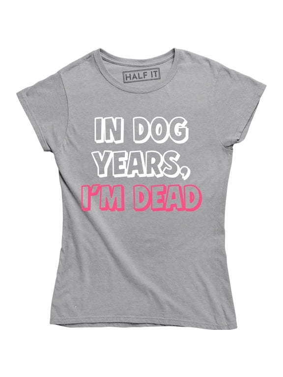 In Dog Years I'm Dead Funny Sarcastic Birthday Gift Women Gag Humorous T-Shirt