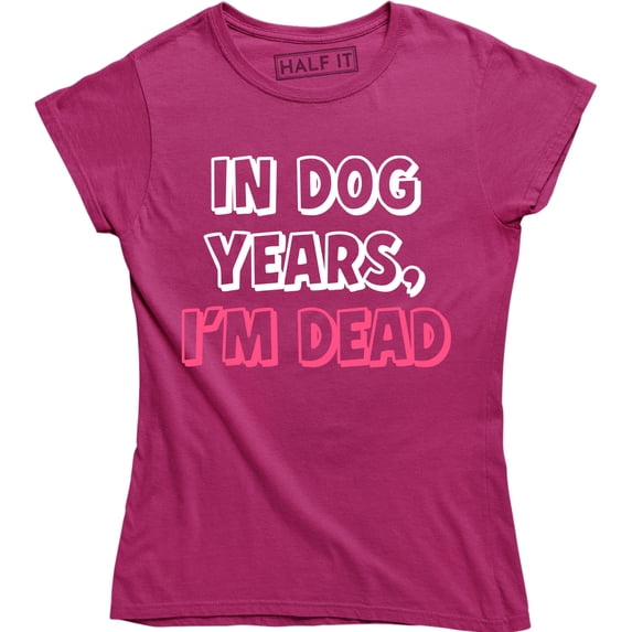 In Dog Years I'm Dead Funny Sarcastic Birthday Gift Women Gag Humorous T-Shirt