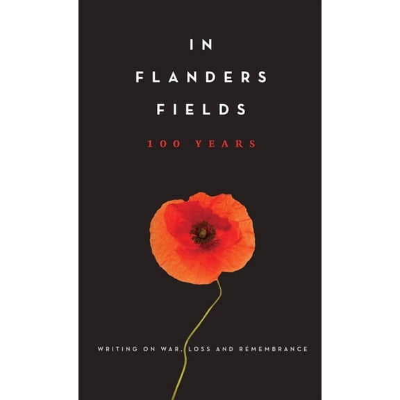 In Flanders Fields: 100 Years: Writing on War, Loss and Remembrance, (Hardcover)