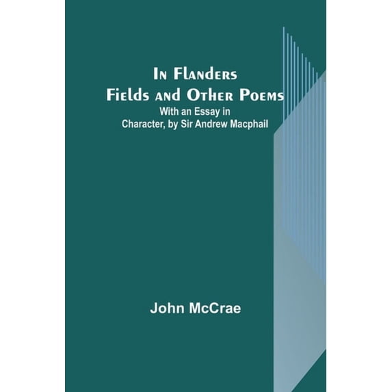 In Flanders Fields and Other Poems; With an Essay in Character, by Sir Andrew Macphail, (Paperback)
