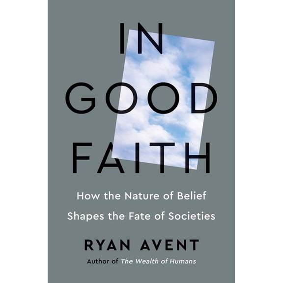 In Good Faith: How the Nature of Belief Shapes the Fate of Societies, (Hardcover)