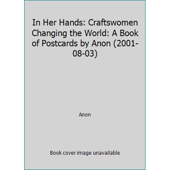 Pre-Owned In Her Hands: Craftswomen Changing the World: A Book of Postcards by Anon (2001-08-03) (Unknown) 0764917552 9780764917554