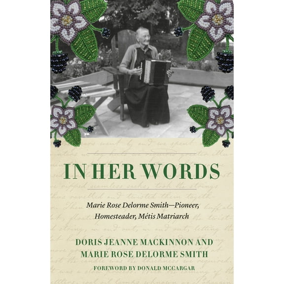 In Her Words: Marie Rose Delorme Smith--Pioneer, Homesteader, Mtis Matriarch, (Paperback)