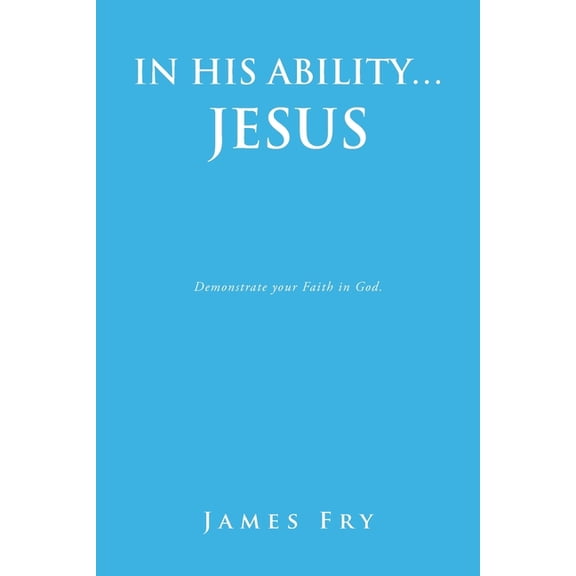 In His Ability... Jesus: Demonstrate your Faith in God., (Paperback)