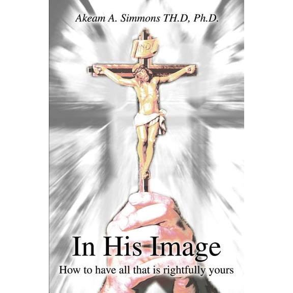 In His Image: How to have all that is rightfully yours, (Paperback)