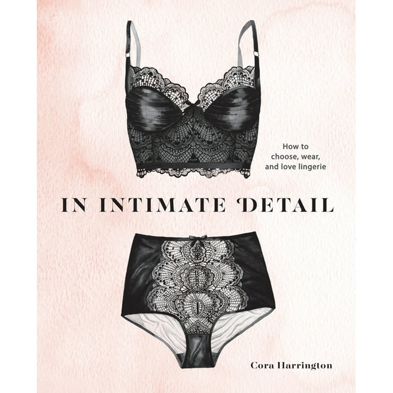 In Intimate Detail : How to Choose, Wear, and Love Lingerie