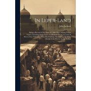 In Leper-land Being a Record of my Tour of 7,000 Miles Among Indian Lepers, Including Some Notes on Missions and an Account of Eleve