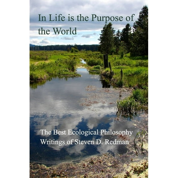In Life is the Purpose of the World: The Best Ecological Philosophy Writings of Steven D. Redman, (Paperback)
